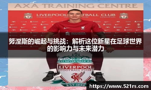努涅斯的崛起与挑战：解析这位新星在足球世界的影响力与未来潜力