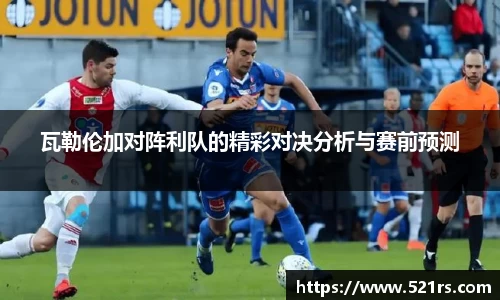 瓦勒伦加对阵利队的精彩对决分析与赛前预测