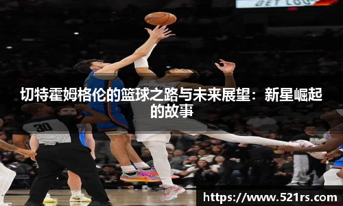 切特霍姆格伦的篮球之路与未来展望：新星崛起的故事