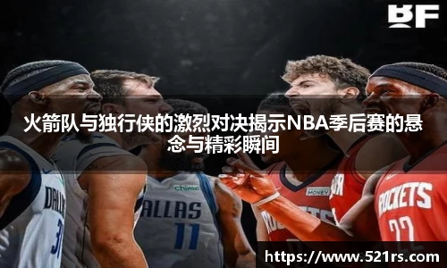 火箭队与独行侠的激烈对决揭示NBA季后赛的悬念与精彩瞬间