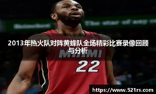 2013年热火队对阵黄蜂队全场精彩比赛录像回顾与分析