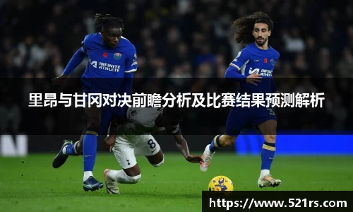 里昂与甘冈对决前瞻分析及比赛结果预测解析