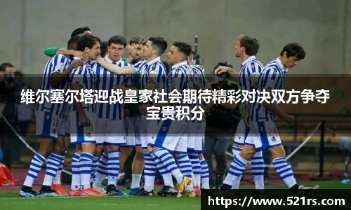 维尔塞尔塔迎战皇家社会期待精彩对决双方争夺宝贵积分