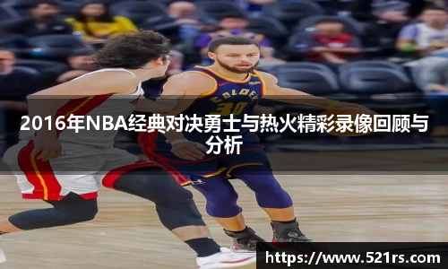 2016年NBA经典对决勇士与热火精彩录像回顾与分析