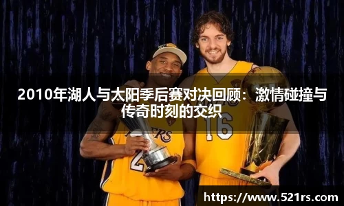 2010年湖人与太阳季后赛对决回顾：激情碰撞与传奇时刻的交织