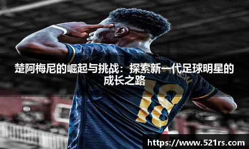 楚阿梅尼的崛起与挑战：探索新一代足球明星的成长之路