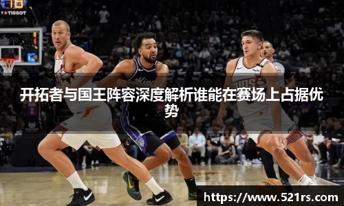 开拓者与国王阵容深度解析谁能在赛场上占据优势