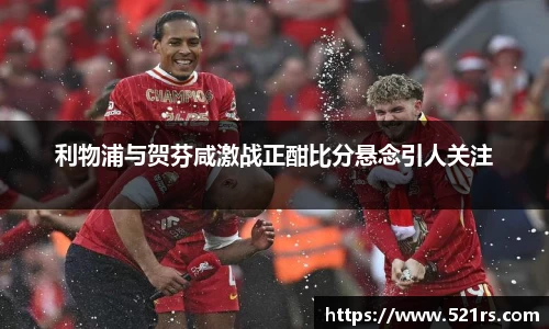 利物浦与贺芬咸激战正酣比分悬念引人关注