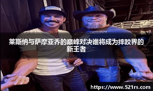 莱斯纳与萨摩亚乔的巅峰对决谁将成为摔跤界的新王者