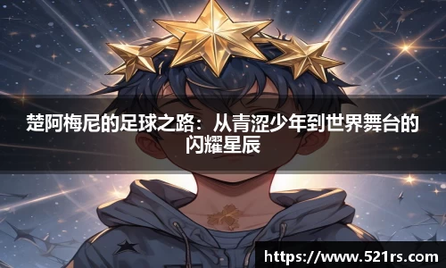 楚阿梅尼的足球之路：从青涩少年到世界舞台的闪耀星辰