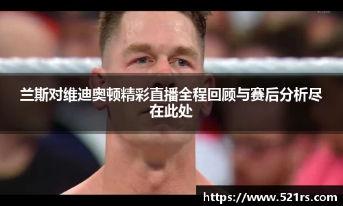 兰斯对维迪奥顿精彩直播全程回顾与赛后分析尽在此处