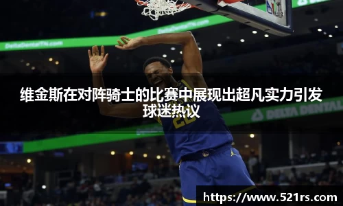 维金斯在对阵骑士的比赛中展现出超凡实力引发球迷热议