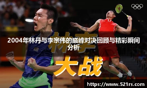 2004年林丹与李宗伟的巅峰对决回顾与精彩瞬间分析