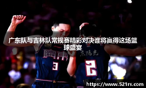 广东队与吉林队常规赛精彩对决谁将赢得这场篮球盛宴