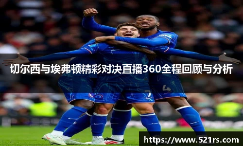 切尔西与埃弗顿精彩对决直播360全程回顾与分析