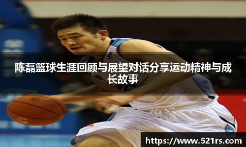陈磊篮球生涯回顾与展望对话分享运动精神与成长故事